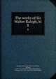 The works of Sir Walter Ralegh, kt. 8, Raleigh, Walter, Sir, 1552?-1618,Oldys, William, 1696-1761. Life of Sir Walter Ralegh,Birch, Thomas, 1705-1766. Life of Sir Walter Ralegh 