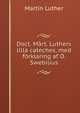 Doct. Mart. Luthers lilla cateches, med forklaring af O. Swebilius, Martin Luther 