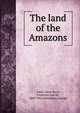 The land of the Amazons, Santa-Anna Nery, Frederico Jos? de, 1849-1902,Humphery, George 