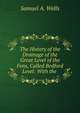 The History of the Drainage of the Great Level of the Fens, Called Bedford Level: With the ., Samuel A. Wells 