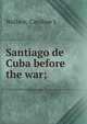 Santiago de Cuba before the war;, Caroline L. Wallace 