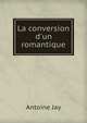La conversion d'un romantique, Antoine Jay 