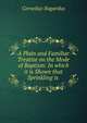 A Plain and Familiar Treatise on the Mode of Baptism: In which it is Shown that Sprinkling is ., Cornelius Bogardus 