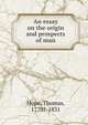 An essay on the origin and prospects of man, Hope, Thomas, 1770?-1831 