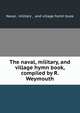 The naval, military, and village hymn book, compiled by R. Weymouth, Naval, military , and village hymn book 