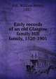 Early records of an old Glasgow family Hill family, 1520-1901, Hill, William Henry, 1837- 