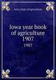 Iowa year book of agriculture. 1907, Iowa. Dept. of Agriculture 