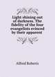 Light shining out of darkness. The fidelity of the four evangelists evinced by their apparent ., Alfred Roberts 