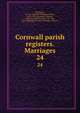 Cornwall parish registers. Marriages. 24, Phillimore, W. P. W. (William Phillimore Watts), 1853-1913, ed,Taylor, Thomas, 1858- joint ed,Glencross, J. H., Mrs., joint ed,Blagg, Thomas Matthews, joint ed 