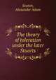 The theory of toleration under the later Stuarts, Seaton, Alexander Adam 