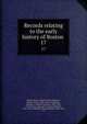 Records relating to the early history of Boston . 17, Boston (Mass.). Registry Dept,Whitmore, William Henry, 1836-1900, ed,Appleton, William S. (William Summer), 1840-1903, ed,McGlenen, Edward W. (Edward Webster), 1855-1930, ed,Watkins, Walter Kendall, 1855-1934, ed 
