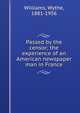 Passed by the censor; the experience of an American newspaper man in France, Williams, Wythe, 1881-1956 