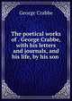 The poetical works of . George Crabbe, with his letters and journals, and his life, by his son ., Crabbe George 