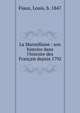 La Marseillaise : son histoire dans l'histoire des Fran?ais depuis 1792, Fiaux, Louis, b. 1847 