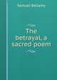 The betrayal, a sacred poem, Samuel Bellamy 