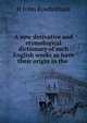 A new derivative and etymological dictionary of such English works as have their origin in the ., H. John Rowbotham 