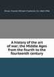 A history of the art of war; the Middle Ages from the fourth to the fourteenth century, Oman, Charles William Chadwick, Sir, 1860-1946 