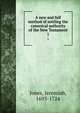 A new and full method of settling the canonical authority of the New Testament. 1, Jones, Jeremiah, 1693-1724 