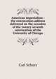 American imperialism : the convocation address delivered on the occasion of the twenty-seventh convocation of the University of Chicago, Carl Schurz 