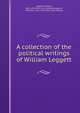 A collection of the political writings of William Leggett, Leggett, William, 1801-1839. [from old catalog],Sedgwick, Theodore, 1811-1859. [from old catalog] 