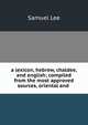 a lexicon, hebrew, chaldee, and english; compiled from the most approved sources, oriental and ., Samuel Lee 