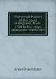 The secret history of the court of England, from . 1750 to the reign of William the fourth, Anne Hamilton 
