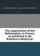 The suppression of the Reformation in France: as exhibited in de Rulhi?re's Historical ., David Dundas Scott , Claude Carloman de Rulhi?re 