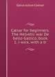 C?sar for beginners. The Helvetic war De bello Gallico, book 1, i-xxix, with a tr, Caesar Gaius Julius 