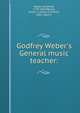 Godfrey Weber's General music teacher:, Weber, Gottfried, 1779-1839,Warner, James F. (James Franklin), 1802-1864 tr 