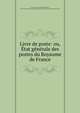 Livre de poste: ou, Etat generale des postes du Royaume de France, France Direction g?n?rale des postes , Direction g?n?rale des postes ?tat g?n?rale des postes du Royaume de France 