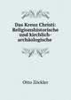 Das Kreuz Christi: Religionshistorische und kirchlich-archaologische ., Otto Zockler 
