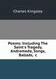 Poems: Including The Saint's Tragedy, Andromeda, Songs, Ballads, &c., Charles Kingsley 