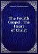 The Fourth Gospel: The Heart of Christ, Edmund Hamilton Sears 