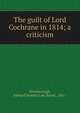 The guilt of Lord Cochrane in 1814; a criticism, Ellenborough, Edward Downes Law, Baron, 1841- 