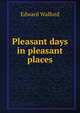Pleasant days in pleasant places, Edward Walford 