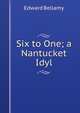 Six to One; a Nantucket Idyl, Edward Bellamy 