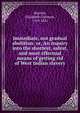 Immediate, not gradual abolition: or, An inquiry into the shortest, safest, and most effectual means of getting rid of West Indian slavery, Heyrick, Elizabeth Coltman, 1769-1831 