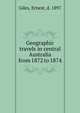 Geographic travels in central Australia from 1872 to 1874, Giles, Ernest, d. 1897 