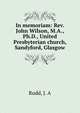 In memoriam: Rev. John Wilson, M.A., Ph.D., United Presbyterian church, Sandyford, Glasgow, Rudd, J. A 