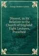 Dissent, in Its Relation to the Church of England: Eight Lectures, Preached ., George Herbert Curteis 