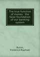 The true function of money & the false foundation of our banking system, Burch, Frederick Raphael 