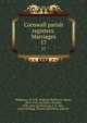 Cornwall parish registers. Marriages. 17, Phillimore, W. P. W. (William Phillimore Watts), 1853-1913, ed,Taylor, Thomas, 1858- joint ed,Glencross, J. H., Mrs., joint ed,Blagg, Thomas Matthews, joint ed 