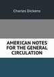 AMERICAN NOTES FOR THE GENERAL CIRCULATION, Чарльз Диккенс 