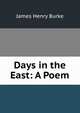 Days in the East: A Poem, James Henry Burke 