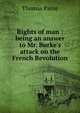 Rights of man : being an answer to Mr. Burke's attack on the French Revolution, Thomas Paine 