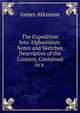 The Expedition Into Afghanistan: Notes and Sketches Descriptive of the Country, Contained in a ., James Atkinson 