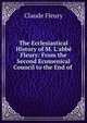 The Ecclesiastical History of M. L'abb? Fleury: From the Second Ecumenical Council to the End of ., Fleury Claude 