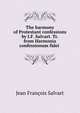 The harmony of Protestant confessions by J.F. Salvart. Tr. from Harmonia confessionum fidei ., Jean Francois Salvart 