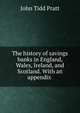 The history of savings banks in England, Wales, Ireland, and Scotland. With an appendix ., John Tidd Pratt 
