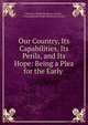 Our Country, Its Capabilities, Its Perils, and Its Hope: Being a Plea for the Early ., American Home Missionary Society , Congregational Home Missionary Society 